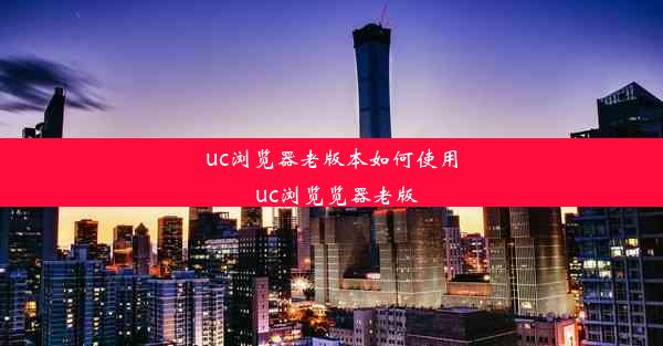 uc浏览器老版本如何使用_uc浏览览器老版