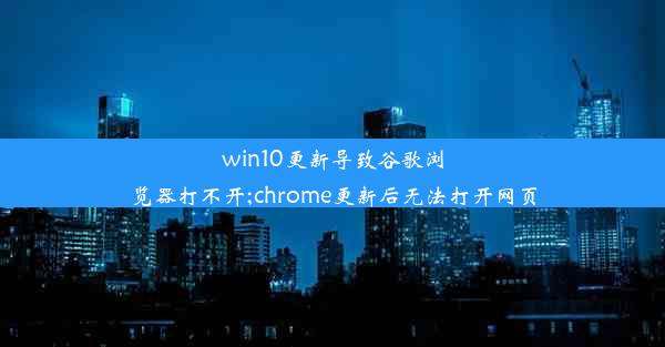 win10更新导致谷歌浏览器打不开;chrome更新后无法打开网页