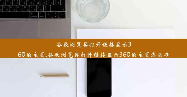 谷歌浏览器打开链接显示360的主页,谷歌浏览器打开链接显示360的主页怎么办