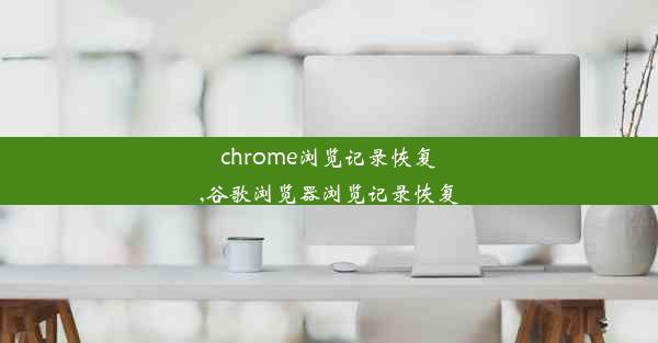 chrome浏览记录恢复,谷歌浏览器浏览记录恢复