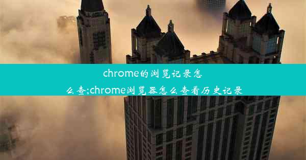 chrome的浏览记录怎么查;chrome浏览器怎么查看历史记录