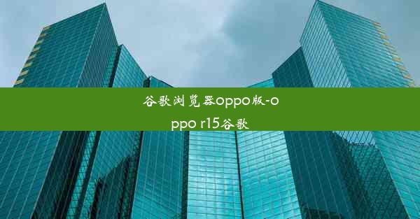 谷歌浏览器oppo版-oppo r15谷歌