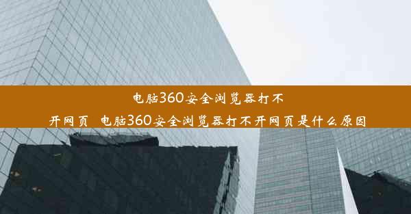 电脑360安全浏览器打不开网页_电脑360安全浏览器打不开网页是什么原因