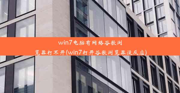 win7电脑有网络谷歌浏览器打不开(win7打开谷歌浏览器没反应)