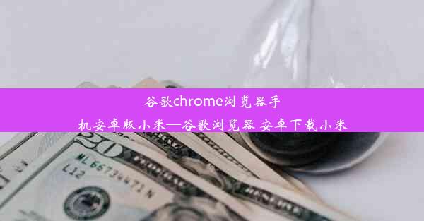 谷歌chrome浏览器手机安卓版小米—谷歌浏览器 安卓下载小米