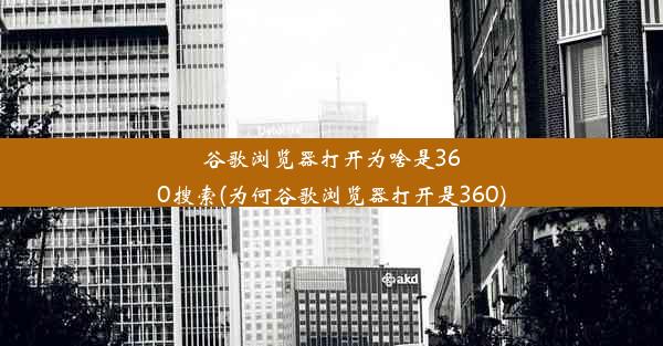 谷歌浏览器打开为啥是360搜索(为何谷歌浏览器打开是360)