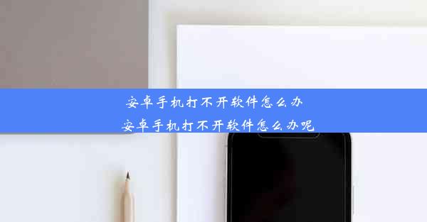 安卓手机打不开软件怎么办_安卓手机打不开软件怎么办呢