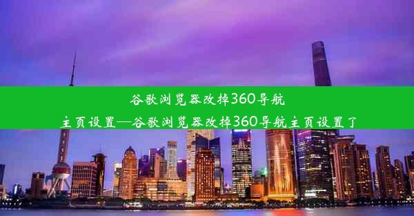 谷歌浏览器改掉360导航主页设置—谷歌浏览器改掉360导航主页设置了