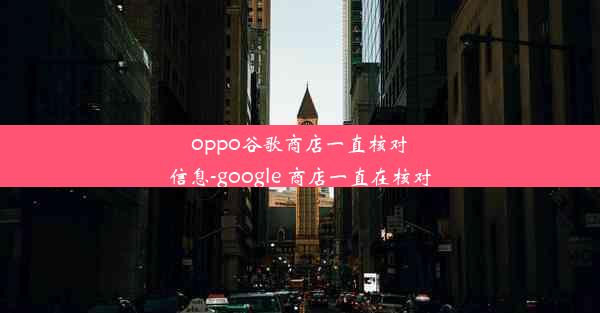 oppo谷歌商店一直核对信息-google 商店一直在核对