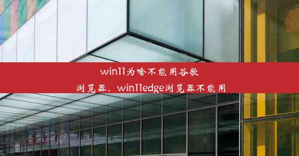 win11为啥不能用谷歌浏览器、win11edge浏览器不能用