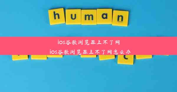 ios谷歌浏览器上不了网_ios谷歌浏览器上不了网怎么办