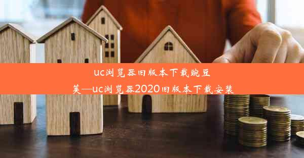 uc浏览器旧版本下载豌豆荚—uc浏览器2020旧版本下载安装