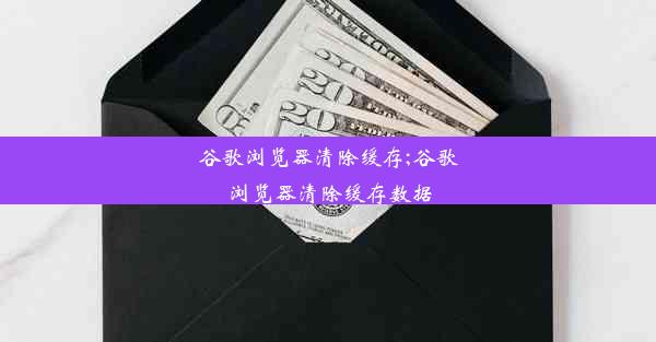 谷歌浏览器清除缓存;谷歌浏览器清除缓存数据