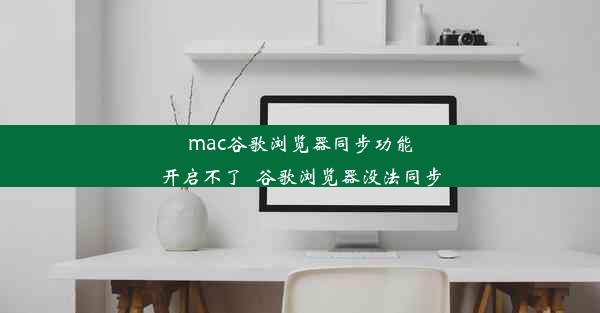 mac谷歌浏览器同步功能开启不了_谷歌浏览器没法同步