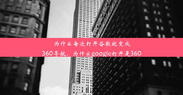 为什么每次打开谷歌就变成360导航、为什么google打开是360