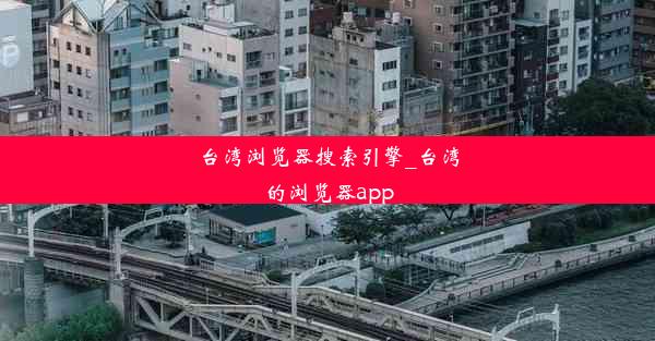 台湾浏览器搜索引擎_台湾的浏览器app