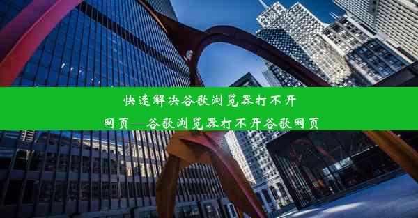 快速解决谷歌浏览器打不开网页—谷歌浏览器打不开谷歌网页