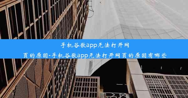 手机谷歌app无法打开网页的原因-手机谷歌app无法打开网页的原因有哪些