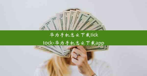 华为手机怎么下载ticktock-华为手机怎么下载app