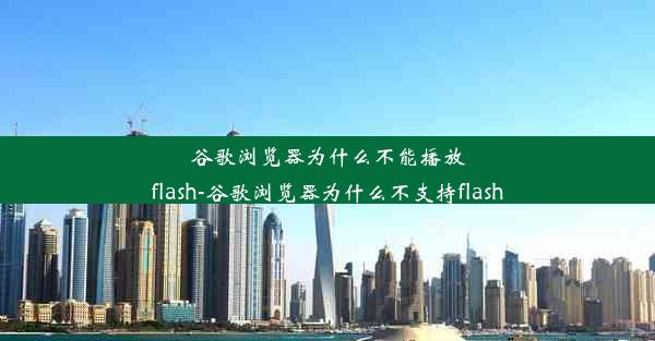 谷歌浏览器为什么不能播放flash-谷歌浏览器为什么不支持flash