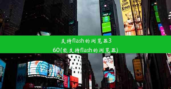 支持flash的浏览器360(能支持flash的浏览器)