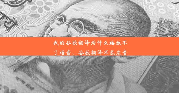 我的谷歌翻译为什么播放不了语音、谷歌翻译不能发音