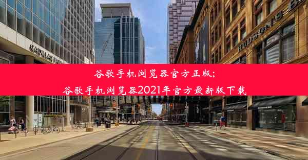 谷歌手机浏览器官方正版;谷歌手机浏览器2021年官方最新版下载