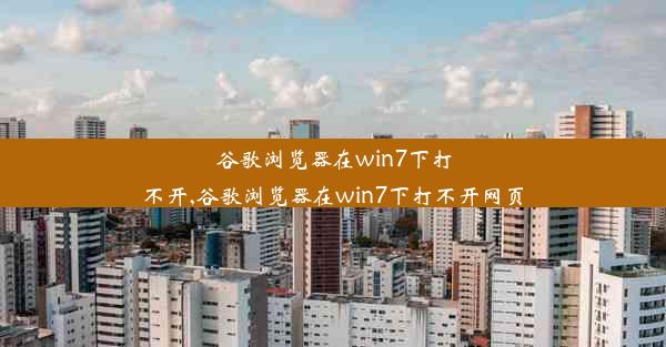 谷歌浏览器在win7下打不开,谷歌浏览器在win7下打不开网页