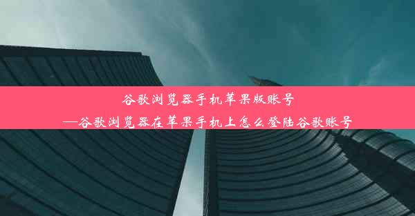 谷歌浏览器手机苹果版账号—谷歌浏览器在苹果手机上怎么登陆谷歌账号