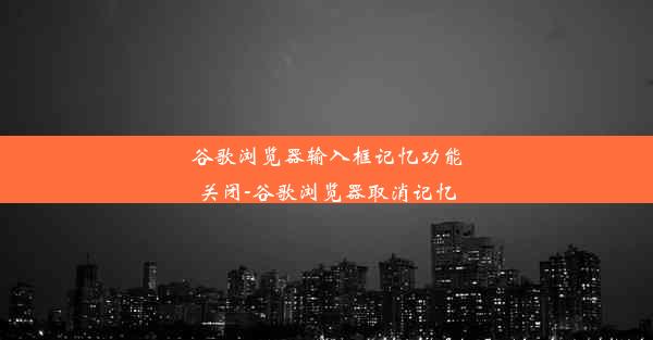 谷歌浏览器输入框记忆功能关闭-谷歌浏览器取消记忆