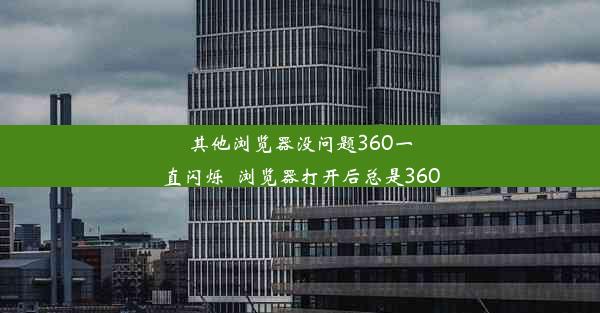 其他浏览器没问题360一直闪烁_浏览器打开后总是360