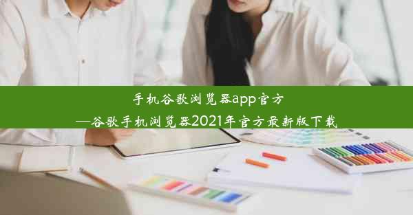 手机谷歌浏览器app官方—谷歌手机浏览器2021年官方最新版下载