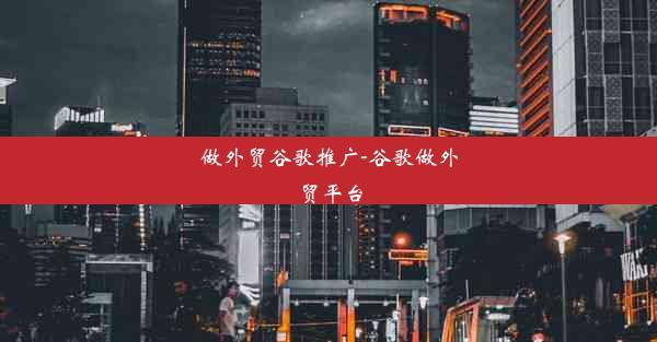 做外贸谷歌推广-谷歌做外贸平台