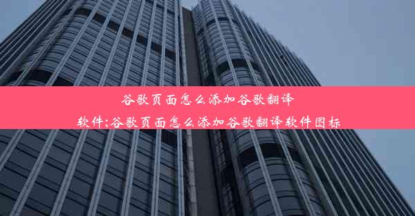 谷歌页面怎么添加谷歌翻译软件;谷歌页面怎么添加谷歌翻译软件图标