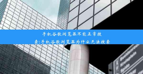 手机谷歌浏览器不能正常搜索;手机谷歌浏览器为什么无法搜索