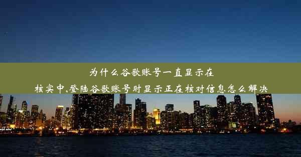 为什么谷歌账号一直显示在核实中,登陆谷歌账号时显示正在核对信息怎么解决