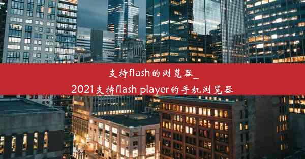 支持flash的浏览器_2021支持flash player的手机浏览器