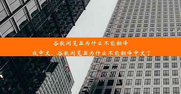 谷歌浏览器为什么不能翻译成中文、谷歌浏览器为什么不能翻译中文了