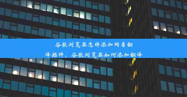 谷歌浏览器怎样添加网易翻译插件、谷歌浏览器如何添加翻译