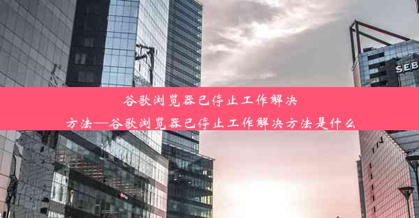 谷歌浏览器已停止工作解决方法—谷歌浏览器已停止工作解决方法是什么