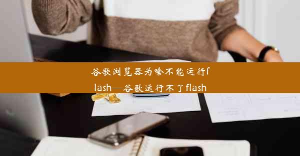 谷歌浏览器为啥不能运行flash—谷歌运行不了flash