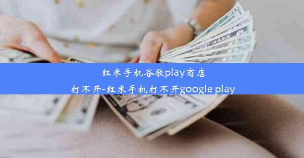 红米手机谷歌play商店打不开-红米手机打不开google play