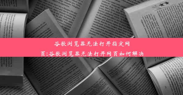 谷歌浏览器无法打开指定网页;谷歌浏览器无法打开网页如何解决