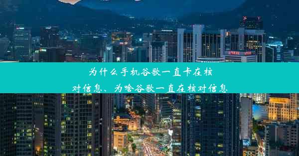 为什么手机谷歌一直卡在核对信息、为啥谷歌一直在核对信息