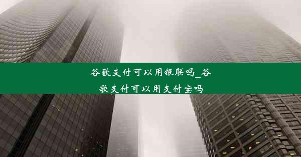 谷歌支付可以用银联吗_谷歌支付可以用支付宝吗