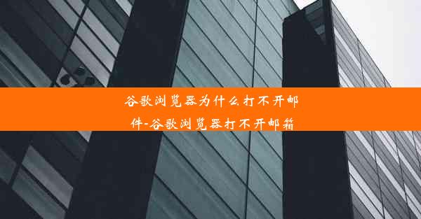 谷歌浏览器为什么打不开邮件-谷歌浏览器打不开邮箱