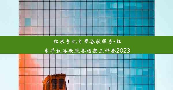 红米手机自带谷歌服务-红米手机谷歌服务框架三件套2023