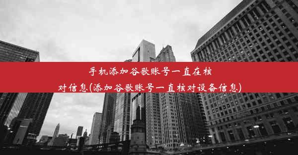 手机添加谷歌账号一直在核对信息(添加谷歌账号一直核对设备信息)