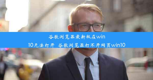 谷歌浏览器最新版在win10无法打开_谷歌浏览器打不开网页win10