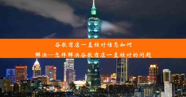 谷歌商店一直核对信息如何解决—怎样解决谷歌商店一直核对的问题